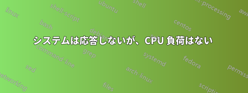 システムは応答しないが、CPU 負荷はない
