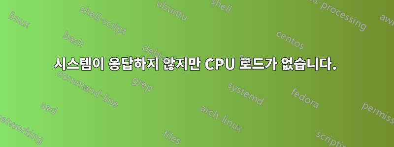 시스템이 응답하지 않지만 CPU 로드가 없습니다.