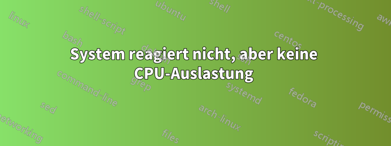 System reagiert nicht, aber keine CPU-Auslastung