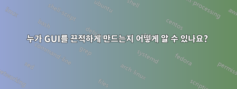 누가 GUI를 끈적하게 만드는지 어떻게 알 수 있나요?
