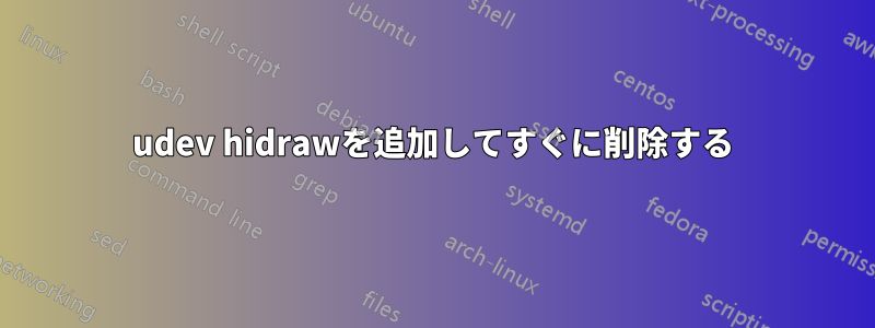 udev hidrawを追加してすぐに削除する