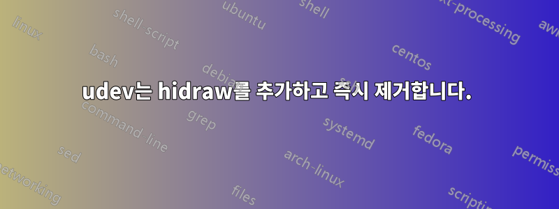 udev는 hidraw를 추가하고 즉시 제거합니다.