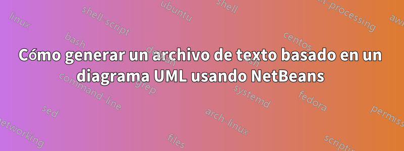 Cómo generar un archivo de texto basado en un diagrama UML usando NetBeans