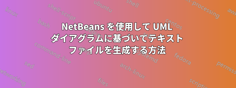 NetBeans を使用して UML ダイアグラムに基づいてテキスト ファイルを生成する方法