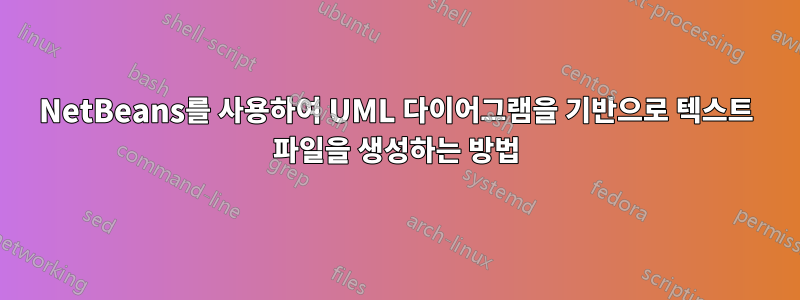 NetBeans를 사용하여 UML 다이어그램을 기반으로 텍스트 파일을 생성하는 방법