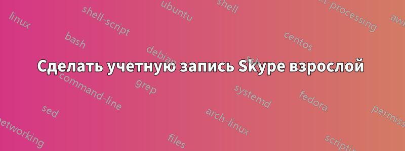 Сделать учетную запись Skype взрослой