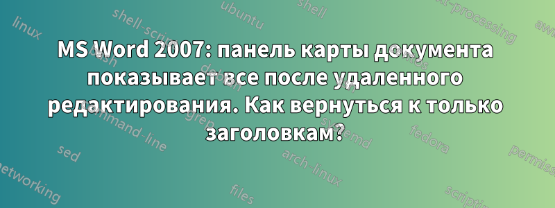 MS Word 2007: панель карты документа показывает все после удаленного редактирования. Как вернуться к только заголовкам?