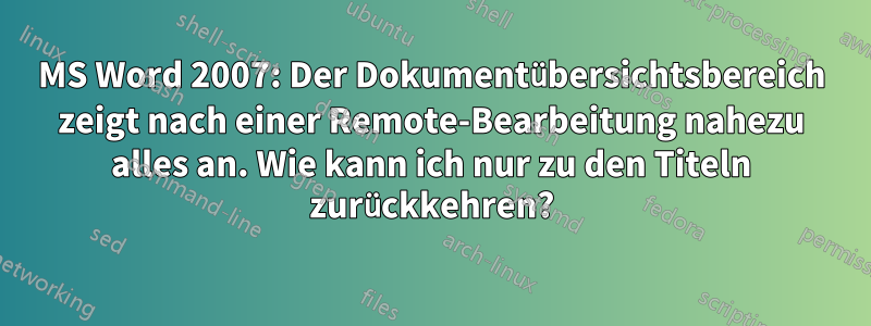 MS Word 2007: Der Dokumentübersichtsbereich zeigt nach einer Remote-Bearbeitung nahezu alles an. Wie kann ich nur zu den Titeln zurückkehren?