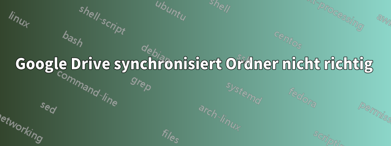 Google Drive synchronisiert Ordner nicht richtig