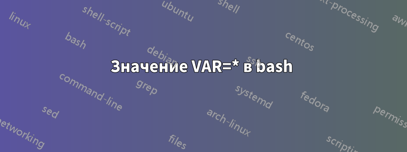 Значение VAR=* в bash