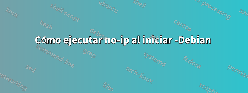 Cómo ejecutar no-ip al iniciar -Debian