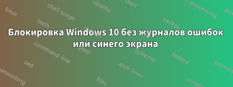 Блокировка Windows 10 без журналов ошибок или синего экрана