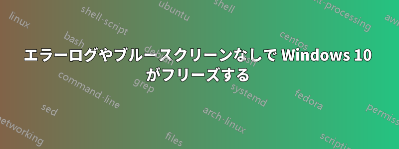 エラーログやブルースクリーンなしで Windows 10 がフリーズする