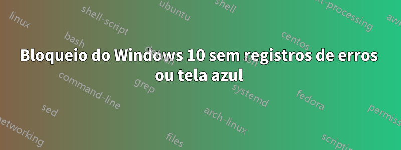 Bloqueio do Windows 10 sem registros de erros ou tela azul