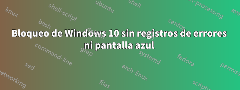 Bloqueo de Windows 10 sin registros de errores ni pantalla azul