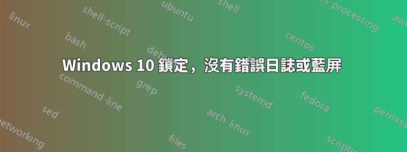 Windows 10 鎖定，沒有錯誤日誌或藍屏