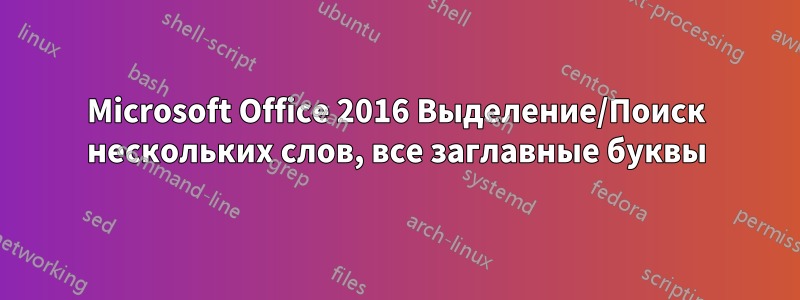 Microsoft Office 2016 Выделение/Поиск нескольких слов, все заглавные буквы