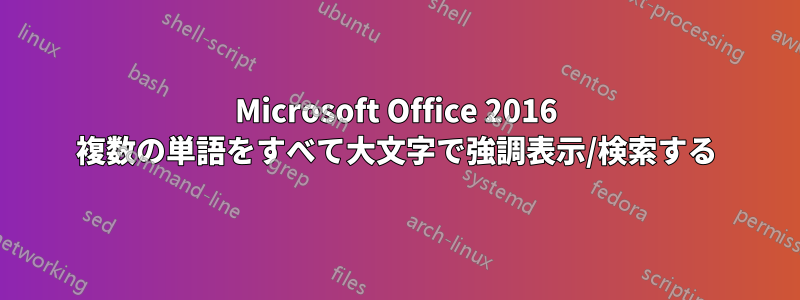 Microsoft Office 2016 複数の単語をすべて大文字で強調表示/検索する