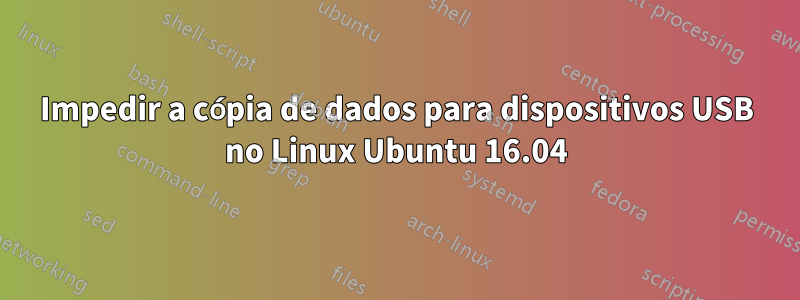 Impedir a cópia de dados para dispositivos USB no Linux Ubuntu 16.04
