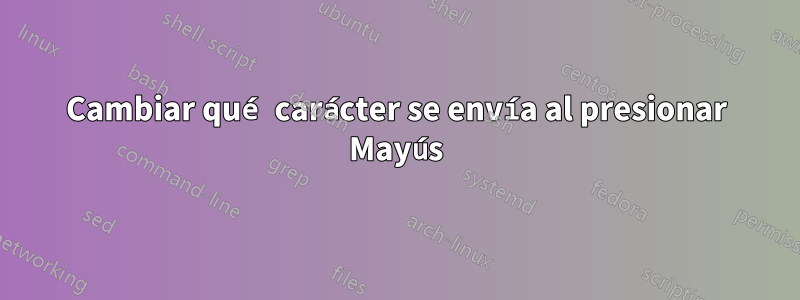 Cambiar qué carácter se envía al presionar Mayús