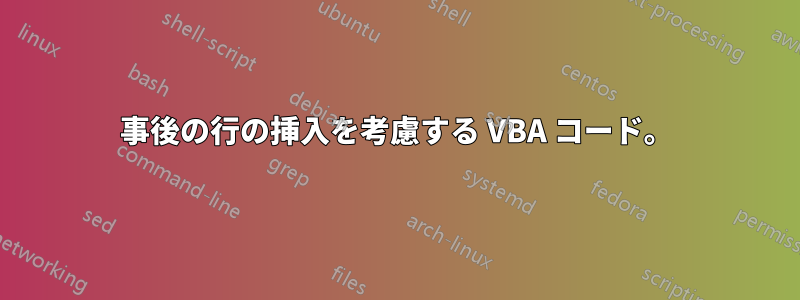 事後の行の挿入を考慮する VBA コード。