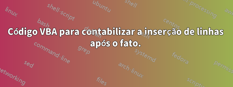 Código VBA para contabilizar a inserção de linhas após o fato.