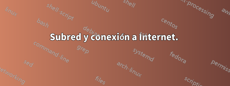 Subred y conexión a Internet.