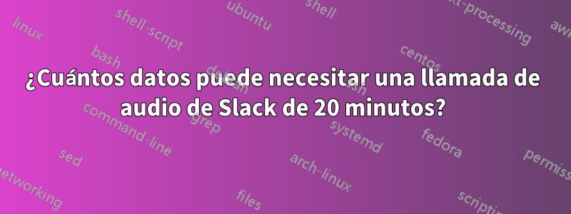 ¿Cuántos datos puede necesitar una llamada de audio de Slack de 20 minutos?