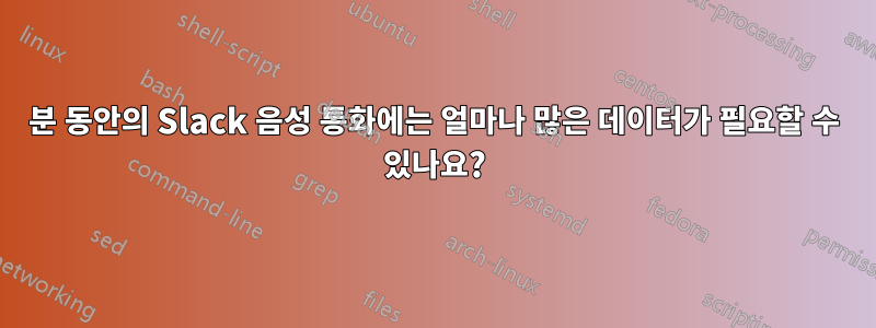 20분 동안의 Slack 음성 통화에는 얼마나 많은 데이터가 필요할 수 있나요?