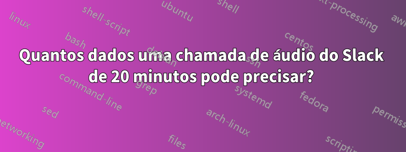 Quantos dados uma chamada de áudio do Slack de 20 minutos pode precisar?
