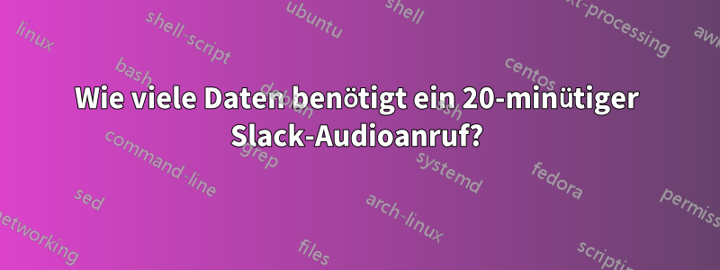 Wie viele Daten benötigt ein 20-minütiger Slack-Audioanruf?