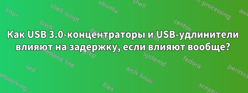 Как USB 3.0-концентраторы и USB-удлинители влияют на задержку, если влияют вообще?