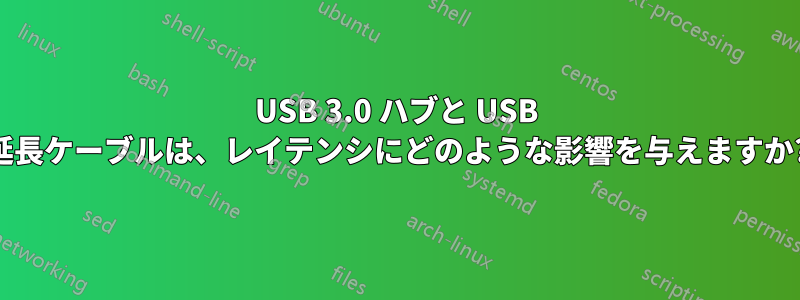 USB 3.0 ハブと USB 延長ケーブルは、レイテンシにどのような影響を与えますか?