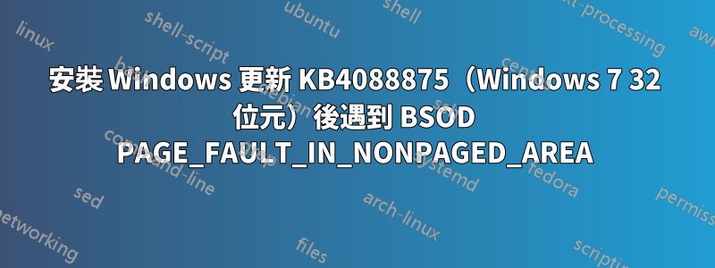 安裝 Windows 更新 KB4088875（Windows 7 32 位元）後遇到 BSOD PAGE_FAULT_IN_NONPAGED_AREA