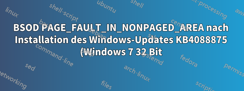 BSOD PAGE_FAULT_IN_NONPAGED_AREA nach Installation des Windows-Updates KB4088875 (Windows 7 32 Bit) aufgetreten