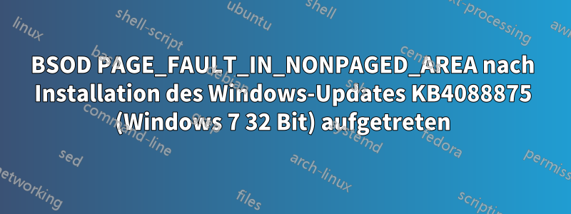 BSOD PAGE_FAULT_IN_NONPAGED_AREA nach Installation des Windows-Updates KB4088875 (Windows 7 32 Bit) aufgetreten