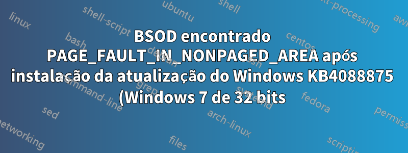 BSOD encontrado PAGE_FAULT_IN_NONPAGED_AREA após instalação da atualização do Windows KB4088875 (Windows 7 de 32 bits)