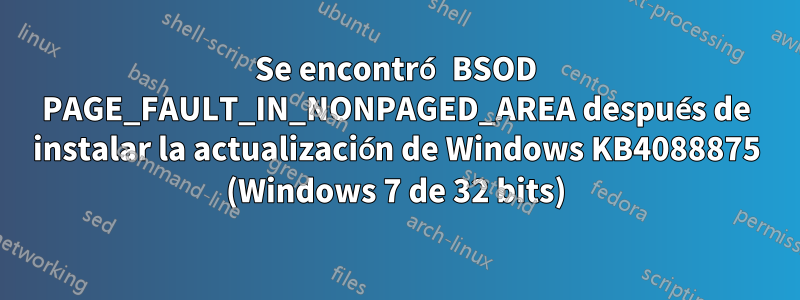 Se encontró BSOD PAGE_FAULT_IN_NONPAGED_AREA después de instalar la actualización de Windows KB4088875 (Windows 7 de 32 bits)