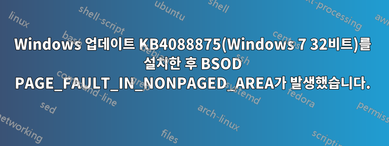Windows 업데이트 KB4088875(Windows 7 32비트)를 설치한 후 BSOD PAGE_FAULT_IN_NONPAGED_AREA가 발생했습니다.