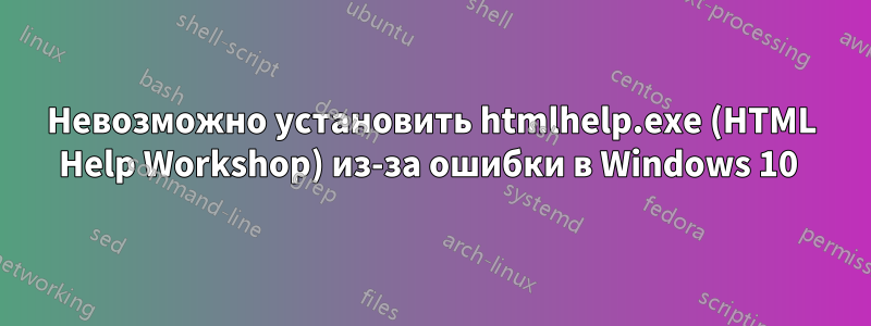 Невозможно установить htmlhelp.exe (HTML Help Workshop) из-за ошибки в Windows 10 