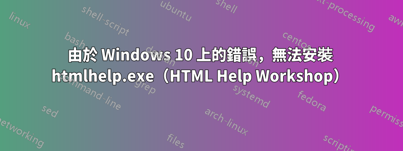 由於 Windows 10 上的錯誤，無法安裝 htmlhelp.exe（HTML Help Workshop）