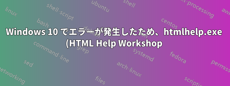Windows 10 でエラーが発生したため、htmlhelp.exe (HTML Help Workshop) をインストールできません