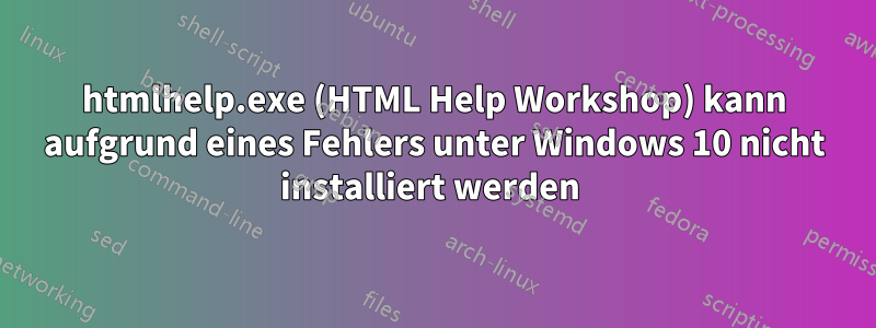 htmlhelp.exe (HTML Help Workshop) kann aufgrund eines Fehlers unter Windows 10 nicht installiert werden 