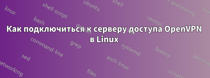 Как подключиться к серверу доступа OpenVPN в Linux