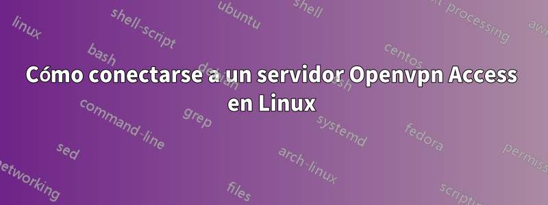 Cómo conectarse a un servidor Openvpn Access en Linux
