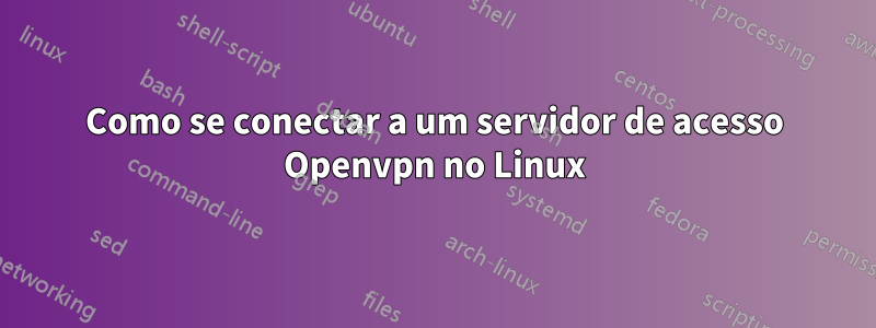 Como se conectar a um servidor de acesso Openvpn no Linux