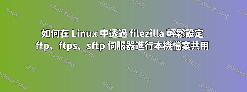 如何在 Linux 中透過 filezilla 輕鬆設定 ftp、ftps、sftp 伺服器進行本機檔案共用