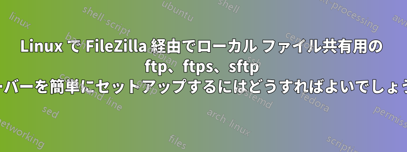 Linux で FileZilla 経由でローカル ファイル共有用の ftp、ftps、sftp サーバーを簡単にセットアップするにはどうすればよいでしょうか