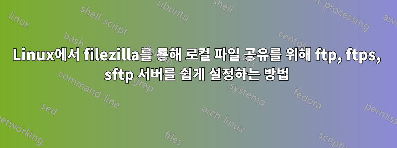 Linux에서 filezilla를 통해 로컬 파일 공유를 위해 ftp, ftps, sftp 서버를 쉽게 설정하는 방법