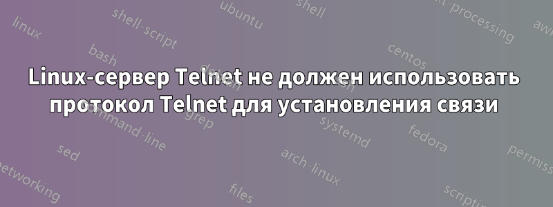 Linux-сервер Telnet не должен использовать протокол Telnet для установления связи